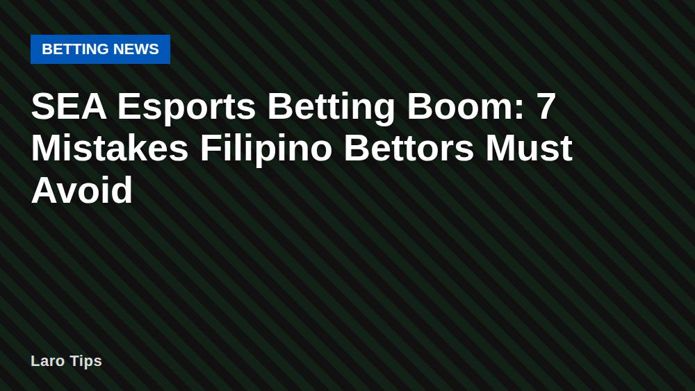 SEA Esports Betting Boom: 7 Mistakes Filipino Bettors Must Avoid