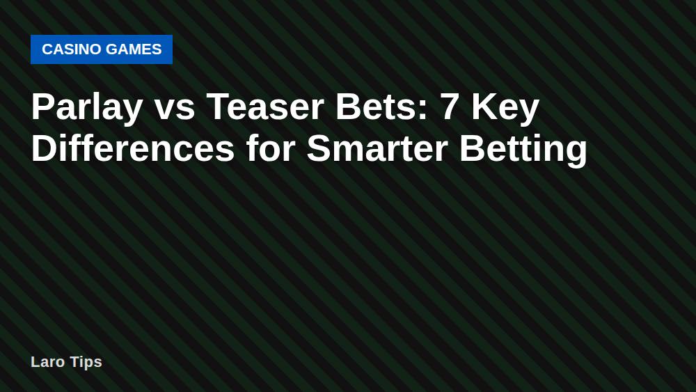 Parlay vs Teaser Bets: 7 Key Differences for Smarter Betting
