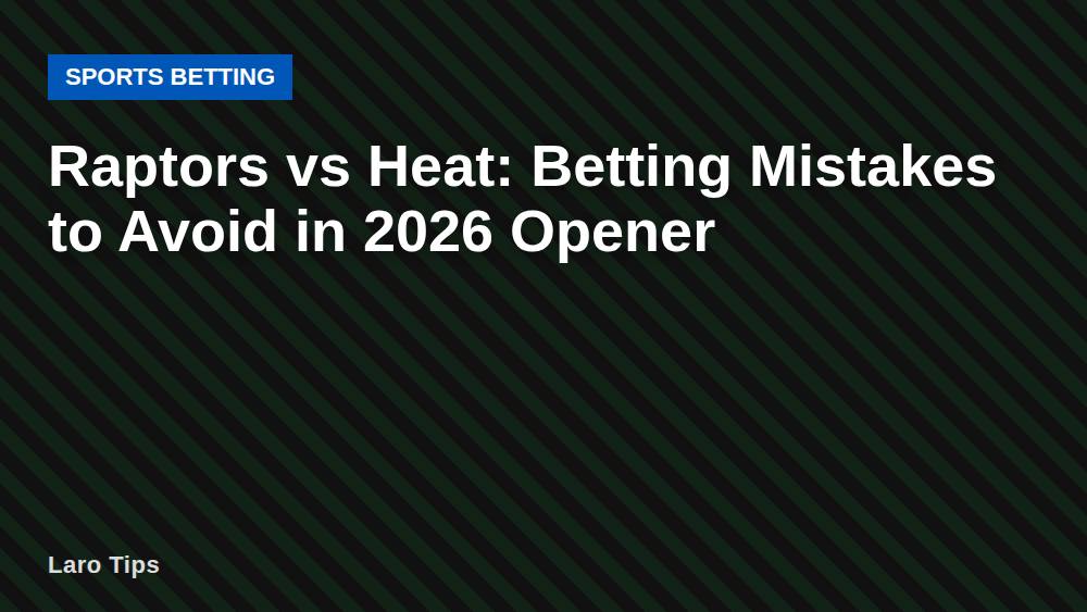 Raptors vs Heat: Betting Mistakes to Avoid in 2026 Opener