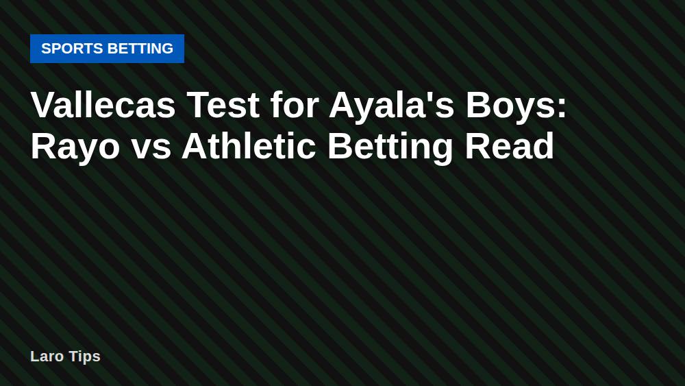 Vallecas Test for Ayala's Boys: Rayo vs Athletic Betting Read